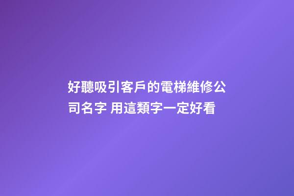 好聽吸引客戶的電梯維修公司名字 用這類字一定好看-第1張-公司起名-玄機(jī)派